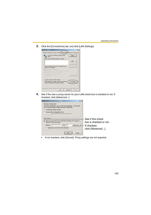 Page 171Operating Instructions
163
3.Click the [Connections] tab, and click [LAN Settings].
4.See if the Use a proxy server for your LAN check box is checked or not. If 
checked, click [Advanced...].
 If not checked, click [Cancel]. Proxy settings are not required.
See if this check
box is checked or not.
If checked, 
click [Advanced...]. 