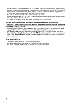 Page 22
• This document is written for both the BL-C140 and BL-C160. Available features and operations 
vary slightly depending on the model. You can confirm the model no. of your camera by checking 
the model no. printed on the front of the camera. Features and operations that apply to the 
BL-C160 only are marked as “BL-C160 only” in this document.
• The camera illustrations in this document depict the BL-C160.
• Model number suffixes (“A”, “CE”, and “E”) are omitted from the following model numbers shown...