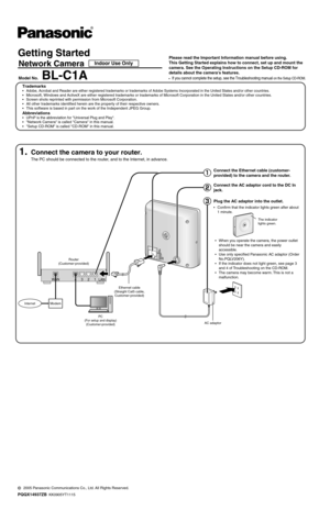 Page 162Getting Started
Network Camera
Model No.BL-C1A
Please read the Important Information manual before using. 
This Getting Started explains how to connect, set up and mount the 
camera. See the Operating Instructions on the Setup CD-ROM for 
details about the cameras features.
•If you cannot complete the setup, see the Troubleshooting manual on the Setup CD-ROM.
2005 Panasonic Communications Co., Ltd. All Rights Reserved.
PQQX14937ZB  KK0905YT1115
Indoor Use Only
Trademarks
Adobe, Acrobat and Reader are...