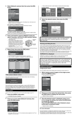Page 2 
Confirmation
If the camera detects motion
Panning and tilting the lens
Additional Information
Use the remote control included with your TV to view camera images on your TV.
• 
Still images (JPEG) from up to 4 or 8 connected cameras registered to the TV are 
displayed on the multi screen.
  The [VIERA Link] menu is displayed. 
Press the [R] (red) button to switch between 4-camera and 8-camera display.
  Live images from the selected camera are displayed.
4-camera display
 The TV will search for...