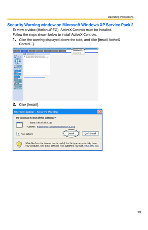 Page 13Operating Instructions
13
Security Warning window on Microsoft Windows XP Service Pack 2
To view a video (Motion JPEG), ActiveX Controls must be installed.
Follow the steps shown below to install ActiveX Controls.
1.Click the warning displayed above the tabs, and click [Install ActiveX 
Control...].
2.Click [Install]. 