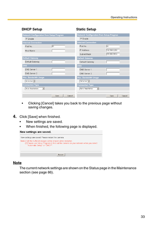 Page 33Operating Instructions
33
4.Click [Save] when finished.
 New settings are saved.
 When finished, the following page is displayed. 
Note
The current network settings are shown on the Status page in the Maintenance 
section (see page 
86).
DHCP SetupStatic Setup
 Clicking [Cancel] takes you back to the previous page without 
saving changes. 