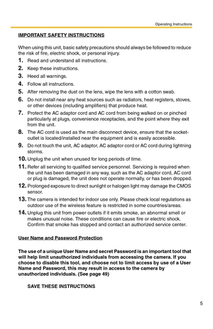 Page 5Operating Instructions
5
IMPORTANT SAFETY INSTRUCTIONS
 
When using this unit, basic safety precautions should always be followed to reduce 
the risk of fire, electric shock, or personal injury.
1.Read and understand all instructions.
2.Keep these instructions.
3.Heed all warnings.
4.Follow all instructions.
5.After removing the dust on the lens, wipe the lens with a cotton swab.
6.Do not install near any heat sources such as radiators, heat registers, stoves, 
or other devices (including amplifiers)...