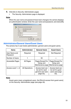 Page 51Operating Instructions
51
4.Click [Go to Security: Administrator page].
 The Security: Administrator page is displayed.
Note
When the user name and password have been changed, the camera displays 
an authentication window. Enter the user name and password, and click [OK].
Administrator/General Users/Guest Users
The camera has 3 user levels (administrator, general users and guest users).
Note
Guest users mean unregistered users. Set [Permit access from guest users] 
on the Security: Administrator page...