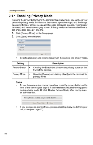 Page 84Operating Instructions
84
2.17 Enabling Privacy Mode
Pressing the privacy button turns the camera into privacy mode. You can keep your 
privacy in privacy mode. In this case, the camera operation stops, and the image 
transfer by timer or sensor (see page 
60 or page 69) is also stopped. The indicator 
turns red, and viewers see a gray screen. Privacy mode can be controlled from a 
cell phone (see page 
27) or a PC.
1.Click [Privacy Mode] on the Setup page.
2.Click [Save] when finished.
 Selecting...