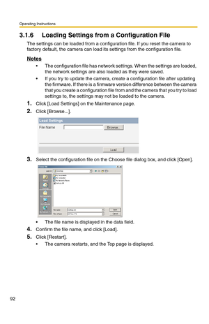 Page 92Operating Instructions
92
3.1.6 Loading Settings from a Configuration File
The settings can be loaded from a configuration file. If you reset the camera to 
factory default, the camera can load its settings from the configuration file.
Notes
 The configuration file has network settings. When the settings are loaded, 
the network settings are also loaded as they were saved. 
 If you try to update the camera, create a configuration file after updating 
the firmware. If there is a firmware version...