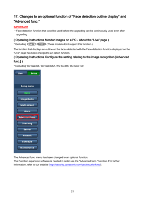 Page 21 21 
17. Changes to an optional function of “Face detection outline display” and 
“Advanced func.”  
IMPORTANT 
・Face detection function that could be used before the upgrading can be continuously used even after 
upgrading.  
 
( Operating Instructions Monitor images on a PC - About the “Live” page ) 
*  E xcluding                  ( These models don ’t support this function.)  
 
The function that displays an outline on the faces detected with the Face detection function displayed on the...