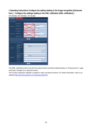 Page 22 22 
( Operating Instructions Configure the setting relating to the image recognition [Advanced 
func.] - Configure the settings relating to the XML notification [XML notification] ) 
WV-SW396,  WV-SW396 A,  WV- SC386  
 
 
 
 
 
 
 
 
 
 
 
 
 
 
 
 
 
 
 
 
The [XML notification] (which has the Face data function) and [Face detection] tabs on "Advanced func." page 
have been  changed to an optional function.  
The Function expansion software is needed in order use these functions. For further...