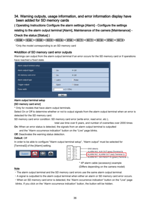 Page 36 36 
34. Warning outputs, usage information, and error information display have 
been added for SD memory cards 
( Operating Instructions Configure the alarm settings [Alarm] - Configure the settings 
relating to the alarm output terminal [Alarm], Maintenance of the camera [Maintenance] - 
Check the status [Status] ) 
 
*Only the model corresponding to an SD memory card 
 
■Addition of SD memory card error outputs 
Warnings can output from the alarm output terminal if an error occurs for the SD memory...