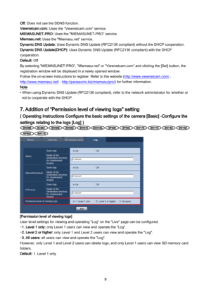 Page 9 9 
Off: Does not use the DDNS function. 
Viewnetcam.com: Uses the “Viewnetcam.com” service.  
MIEMASUNET-PRO: Uses the “MIEMASUNET-PRO ” service. 
Miemasu.net: Uses the “Mie masu.net”  service. 
Dynamic DNS Update: Uses Dynamic DNS Update (RFC2136 compliant) without the DHCP cooperation.  
Dynamic DNS Update(DHCP): Uses Dynamic DNS Update (RFC2136 compliant) with the DHCP 
c ooperation.  
Default: Off  
By selectin g "MIEMASUNET -PRO ", "Mie masu. net" or "Viewnetcam.com” and...