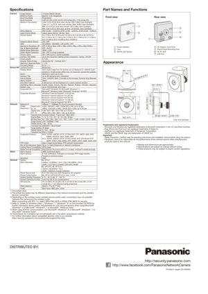 Page 2Part Names and FunctionsAppearanceSpecifications
DISTRIBUTED BY: http://security.panasonic.com
http://www.facebook.com/PanasonicNetworkCamera
Printed in Japan (2A-094AA)
Camera  Image Sensor  1/5 type CMOS Sensor
  Effective Pixels  Approx. 0.32 megapixels
  Scanning Mode    Progressive
  Scanning Area   2.69 mm (H) x 2.02 mm (V) {1/8 inches (H) x 1/16 inches (V)}
  Minimum Illumination   Color: 0.9 lx (F2.8, Auto slow shutter: Off (1/30s), Gain:On(High))\
      Color: 0.11 lx (F2.8, Auto slow shutter:...