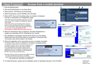 Page 2cam9014727
                                     Access from a mobile terminal1. Click the [Setup] button.
2. Click the [Internet] button on the Setup Menu.
3. Select [On] for  [UPnP(Auto port forwarding)].
6. When the Viewnetcam Page is displayed, click [New Registration] to
    register your information for the “Viewnetcam.com” service.
7. The registration is proceeded, Domain name shows up on the display.
    Please write down the Domain Name for accessing to viewnetcam later.
    The domain name will...