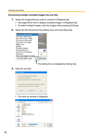 Page 106
Operating Instructions
92
[Converting multiple recorded images into one file]
1.Select the images that you want to convert in [Playback list].
 See page 89 for how to display recorded images in [Playback list].
 To select multiple images, click the images while pressing [Ctrl] key.
2.Select the file format from the editing menu and click [Execute].
The editing menu is displayed by clicking here.
3.Click [To one file].
 The save as window is displayed. 