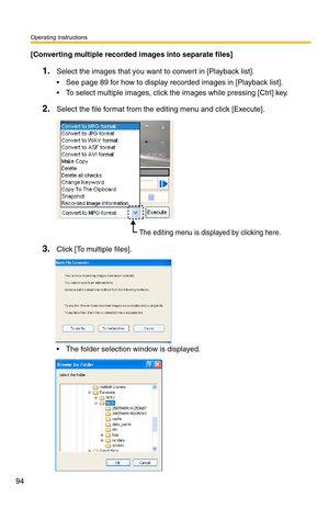 Page 108
Operating Instructions
94
[Converting multiple recorded images into separate files]
1.Select the images that you want to convert in [Playback list].
 See page 89 for how to display recorded images in [Playback list].
 To select multiple images, click the images while pressing [Ctrl] key.
2.Select the file format from the editing menu and click [Execute].
The editing menu is displayed by clicking here.
3.Click [To multiple files].
 The folder selection window is displayed. 