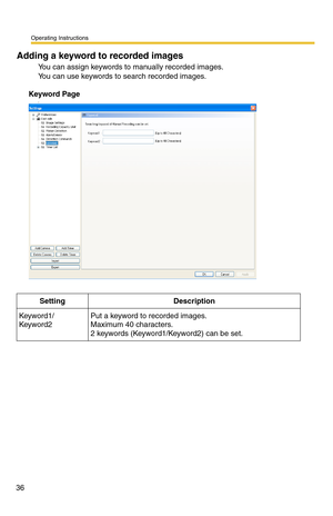 Page 50
Operating Instructions
36
Adding a keyword to recorded images
You can assign keywords to manually recorded images. 
You can use keywords to search recorded images.
Keyword Page1
SettingDescription
Keyword1/
Keyword2Put a keyword to recorded images. 
Maximum 40 characters.
2 keywords (Keyword1/Keyword2) can be set.
  