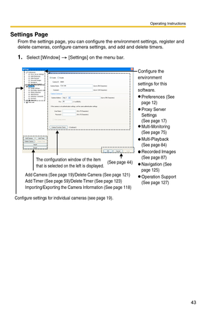 Page 57
Operating Instructions
43
Settings Page 
From the settings page, you can configure the environment settings, register and 
delete cameras, configure camera settings, and add and delete timers.
1.Select [Window]  [Settings] on the menu bar.
Add Camera (See page 19)/Delete Camera (See page 121) 
Add Timer (See page 59)/Delete Timer (See page 123)
Importing/Exporting the Camera Information (See page 118)
Configure settings for individual cameras (see page 19). The configuration window of the item 
that is...