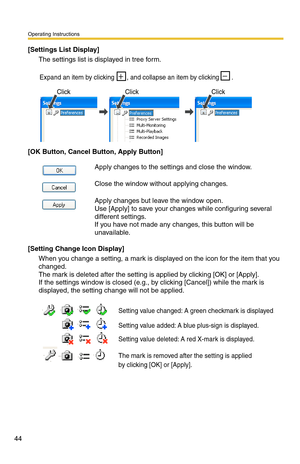 Page 58
Operating Instructions
44
[Settings List Display]
The settings list is displayed in tree form.
Expand an item by clicking       , and collapse an item by clicking       .       
ClickClickClick
[OK Button, Cancel Button, Apply Button]
Apply changes to the settings and close the window.
Close the window without applying changes.
Apply changes but leave the window open. 
Use [Apply] to save your changes while configuring several 
different settings.
 
If you have not made any changes, this button will be...