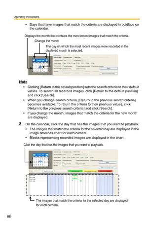 Page 82
Operating Instructions
68
 Days that have images that match the criteria are displayed in boldface on the calendar.
Change the month
Displays the month that contains the most recent images that match the criteria.
The day on which the most recent images were recorded in the 
displayed month is selected.
Note
 Clicking [Return to the default position] se ts the search criteria to their default 
values. To search all recorded images , click [Return to the default position] 
and click [Search].
 When...