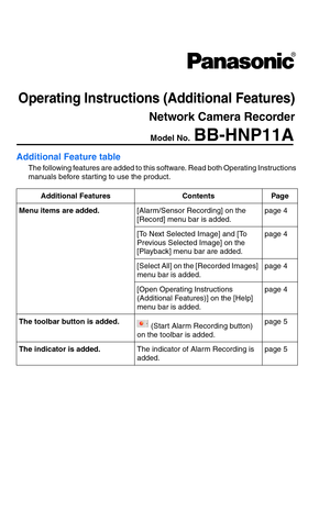 Page 101Additional Feature table
The following features are added to this software. Read both Operating Instructions 
manuals before starting to use the product.
Additional FeaturesContentsPag e
Menu items are added.[Alarm/Sensor Recording] on the 
[Record] menu bar is added.page 4
[To Next Selected Image] and [To 
Previous Selected Image] on the 
[Playback] menu bar are added.page 4
[Select All] on the [Recorded Images] 
menu bar is added.page 4
[Open Operating Instructions 
(Additional Features)] on the [Help]...