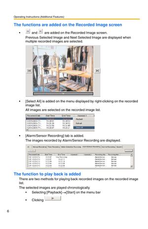 Page 106Operating Instructions (Additional Features)
6
The functions are added on the Recorded Image screen
 and  are added on the Recorded Image screen.
Previous Selected Image and Next Selected Image are displayed when 
multiple recorded images are selected.
 [Select All] is added on the menu displayed by right-clicking on the recorded 
image list.
All images are selected on the recorded image list.
 [Alarm/Sensor Recording] tab is added.
The images recorded by Alarm/Sensor Recording are displayed.
The...