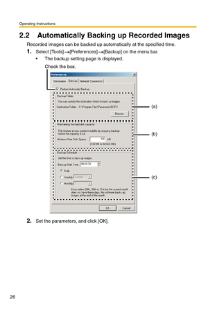 Page 26Operating Instructions
26
2.2 Automatically Backing up Recorded Images
Recorded images can be backed up automatically at the specified time.
1.Select [Tools] [Preferences] [Backup] on the menu bar.
 The backup setting page is displayed.
2.Set the parameters, and click [OK].
(a)
(b)
(c) Check the box. 