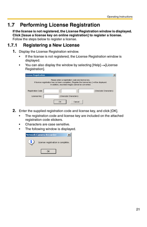 Page 21Operating Instructions
21
1.7 Performing License Registration
If the license is not registered, the License Registration window is displayed. 
Click [Issue a license key on online registration] to register a license.
Follow the steps below to register a license.
1.7.1 Registering a New License
1.Display the License Registration window.
 If the license is not registered, the License Registration window is 
displayed.
 You can also display the window by selecting [Help] [License 
Registration].
2.Enter...