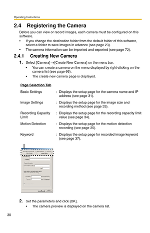 Page 30Operating Instructions
30
2.4 Registering the Camera
Before you can view or record images, each camera must be configured on this 
software.
 If you change the destination folder from the default folder of this software, 
select a folder to save images in advance (see page 23).
 The camera information can be imported and exported (see page 72).
2.4.1 Creating New Camera
1.Select [Camera] [Create New Camera] on the menu bar.
 You can create a camera on the menu displayed by right-clicking on the...