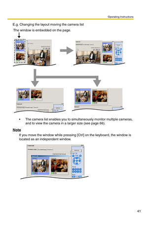 Page 41Operating Instructions
41
E.g. Changing the layout moving the camera list
 The camera list enables you to simultaneously monitor multiple cameras, 
and to view the camera in a larger size (see page 66).
Note
If you move the window while pressing [Ctrl] on the keyboard, the window is 
located as an independent window.
The window is embedded on the page. 