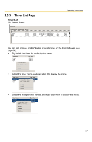 Page 47Operating Instructions
47
2.5.3 Timer List Page
You can set, change, enable/disable or delete timer on the timer list page (see 
page 58).
 Right-click the timer list to display the menu.
 Select the timer name, and right-click it to display the menu.
 Select the multiple timer names, and right-click them to display the menu.
Timer List
List the set timers. 