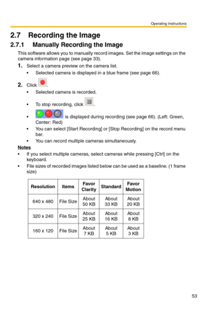 Page 53Operating Instructions
53
2.7 Recording the Image
2.7.1 Manually Recording the Image
This software allows you to manually record images. Set the image settings on the 
camera information page (see page 33).
1.Select a camera preview on the camera list.
 Selected camera is displayed in a blue frame (see page 66).
2.Click .
 Selected camera is recorded.
 To stop recording, click  .
  is displayed during recording (see page 66). (Left: Green, 
Center: Red)
 You can select [Start Recording] or [Stop...