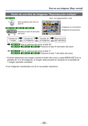 Page 29- 29 -
Para ver sus imágenes  [Repr. normal]
 Visión de una lista de imágenes “Reproducción múltiple”\
DMC-FH6
Gire la palanca del zoom al 
lado W
DMC-FH4 DMC-S5 DMC-S2
Presione el lado W del botón 
del zoomNúm. de imágenes/Núm. total
Imágenes en movimiento
Imágenes de panorama
Pantalla de 
1 imagenPantalla de 
12 imágenesPantalla de 
30 imágenesReproducción 
del calendario
  DMC-FH6 Gire la palanca del zoom al lado W/DMC-FH4 DMC-S5 DMC-S2 Presione el lado W del botón del zoom
  DMC-FH6 Gire la palanca...