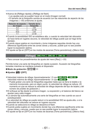 Page 61- 61 -
Uso del menú [Rec]
 
●Acerca de [Ráfaga rápida] y [Ráfaga de flash] 
 • Los ajustes solo se pueden hacer en el modo [Imagen normal]
 • El tamaño de la fotografía cambia de acuerdo con las relaciones de\
 aspecto de las imágenes ( →55) anteriores al ajuste.
Relación de aspecto 
de imagen Tamaño de la 
fotografía
4:3 3 M
3:2 2.5 M
16:9 2 M 1:1 2.5 M
 
●Cuando la sensibilidad ISO se establece alta, o cuando la velocidad del \
obturador 
se hace lenta en lugares oscuros, la velocidad de ráfaga puede...