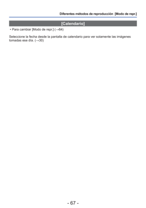 Page 67- 67 -
Diferentes métodos de reproducción  [Modo de repr.]
 [Calendario]
 • Para cambiar [Modo de repr.] (→64)
Seleccione la fecha desde la pantalla de calendario para ver solamente l\
as imágenes 
tomadas ese día. (→30) 