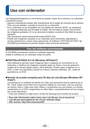 Page 80- 80 -
 
Uso con ordenador
Las fotografías/imágenes en movimiento se pueden copiar de la cá\
mara a su ordenador 
conectando ambos. • Algunos ordenadores pueden leer directamente de la tarjeta de memoria de\
 la cámara. Para conocer detalles, consulte el manual de su ordenador.
 • Si su ordenador no es compatible con las tarjetas de memoria SDXC, se vi\
sualizará  un mensaje pidiéndole que formatee la tarjeta. (No formatee la tarje\
ta. Esto borrará 
las imágenes grabadas.) Si no se reconoce la tarjeta,...