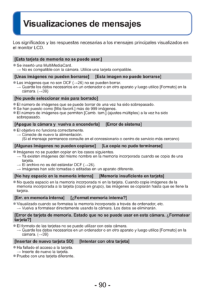 Page 90- 90 -
Visualizaciones de mensajes
Los significados y las respuestas necesarias a los mensajes principales \
visualizados en 
el monitor LCD.
[Esta tarjeta de memoria no se puede usar.]
 
●Se insertó una MultiMediaCard. 
  → No es compatible con la cámara. Utilice una tarjeta compatible.
[Unas imágenes no pueden borrarse]     [Esta imagen no puede borrarse\
]
 
●Las imágenes que no son DCF ( →26) no se pueden borrar.
  →  Guarde los datos necesarios en un ordenador o en otro aparato y luego ut\
ilice...