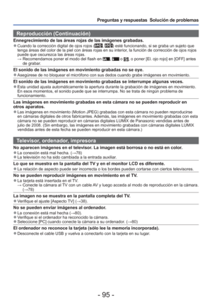 Page 95- 95 -
Preguntas y respuestas  Solución de problemas
Reproducción (Continuación)
Ennegrecimiento de las áreas rojas de las imágenes grabadas. 
●Cuando la corrección digital de ojos rojos (, ) esté funcionando, si se graba un sujeto que 
tenga áreas del color de la piel con áreas rojas en su interior, la función de corrección de ojos rojos 
puede que oscurezca las áreas rojas.
  →  Recomendamos poner el modo del flash en 
,  o , o poner [El. ojo rojo] en [OFF] antes 
de grabar.
El sonido de las imágenes...