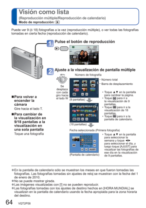Page 6464   VQT2P58
  Visión como lista 
(Reproducción múltiple/Reproducción de calendario)Modo de reproducción: 
  ●En la pantalla de calendario sólo se muestran los meses en que fueron tomadas las 
fotografías. Las fotografías tomadas sin ajustes de reloj se muestran con la fecha del 1 
de enero de 2010.
  ●No se puede mostrar girada.  ●Las imágenes visualizadas con [!] no se pueden reproducir.  ●Las fotografías tomadas con los ajustes de destino hechos en [HORA MUNDIAL] se 
visualizan en la pantalla de...