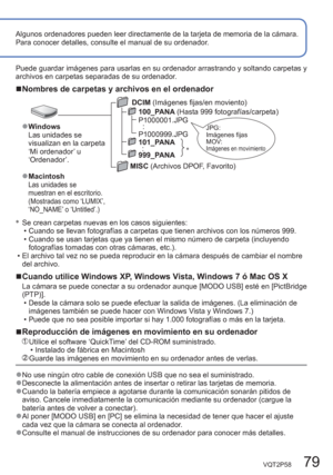 Page 79VQT2P58   79
Algunos ordenadores pueden leer directamente de la tarjeta de memoria de la cámara.
Para conocer detalles, consulte el manual de su ordenador.
∗
  Se crean carpetas nuevas en los casos siguientes:
  • Cuando se llevan fotografías a carpetas que tienen archivos con los números 999.
  • Cuando se usan tarjetas que ya tienen el mismo número de carpeta (incluyendo 
fotografías tomadas con otras cámaras, etc.).
  • El archivo tal vez no se pueda reproducir en la cámara después de cambiar el...