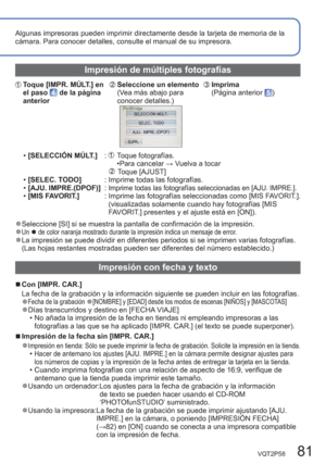 Page 81VQT2P58   81
Algunas impresoras pueden imprimir directamente desde la tarjeta de memoria de la 
cámara. Para conocer detalles, consulte el manual de su impresora.
Impresión de múltiples fotografías
Toque [IMPR. MÚLT.] en 
el paso  de la página 
anteriorSeleccione un elemento
(Vea más abajo para 
conocer detalles.)Imprima 
(Página anterior )
  •[SELECCIÓN MÚLT.]   :   Toque fotografías.
•Para cancelar → Vuelva a tocar
                                     
  Toque [AJUST] 
  •[SELEC. TODO]          :...