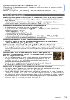 Page 89VQT2P58   89
Intente comprobar primero estos elementos (→88 - 93).
(Reponiendo los ajustes de menús a los valores predeterminados se pueden resolver 
ciertos problemas.
Pruebe a usar [REINIC.] en el menú [CONF.] en el modo de grabación (→21).) 
Grabación (continuación)
Las fotografías grabadas están borrosas. El estabilizador óptico de la imagen no sirve.  ●La velocidad del obturador es más lenta en lugares oscuros y el estabilizador óptico de la imagen 
pierde efectividad.
 → Sujete la cámara firmemente...