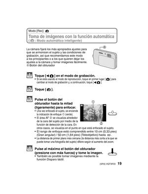 Page 1919(SPA) VQT3F03
 Toma de imágenes con la función automática (4
: Modo automático inteligente)
Modo [Rec]: 4
La cámara ﬁ  jará los más apropiados ajustes para 
que se armonicen el sujeto y las condiciones de 
grabación, así que recomendamos este modo 
a los principiantes o a los que quieren dejar los 
ajustes a la cámara y tomar imágenes fácilmente.
A Botón del obturador
 Toque [
w1] en el modo de grabación.• Si se está usando el modo de reproducción, toque en primer lugar [1] para 
cambiar al modo de...