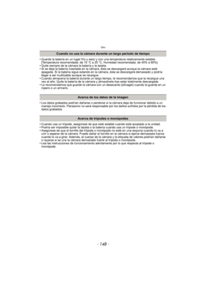 Page 148Otro
- 148 -
•Guarde la batería en un lugar frío y seco y con una temperatura relativamente estable: 
[Temperatura recomendada: de 15oC a 25 oC, Humedad recomendada: de 40% a 60%]
•Quite siempre de la cámara la batería y la tarjeta.•Si se deja la batería insertada en la cámara, ésta se descargará aunque la cámara esté 
apagada. Si la batería sigue estando en la cámara, ésta se descargará demasiado y podría 
llegar a ser inutilizable aunque se recargue.
•Cuando almacena la batería durante un largo ti...