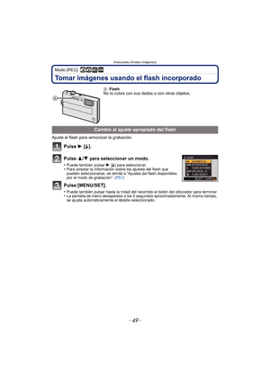 Page 49- 49 -
Avanzadas (Grabar imágenes)
Modo [REC]: ñ· ¿
Tomar imágenes usando el flash incorporado
Ajuste el flash para armonizar la grabación.
Pulse 1 [‰].
Pulse 3/ 4 para seleccionar un modo.
•Puede también pulsar  1 [‰ ] para seleccionar.•Para ampliar la información sobre los ajustes del flash que 
pueden seleccionarse, se remite a “Ajustes del flash disponibles 
por el modo de grabación”.  (P51)
Pulse [MENU/SET].
•Puede también pulsar hasta la mitad del recorrido el botón del obturador para terminar.•La...