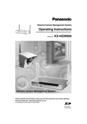 Page 1Network Camera Management System
Operating Instructions
Model No.KX-HGW600
W
I
R
E
LE
S
S K
X
-
H
G
W
5
0
0
L
A
N
1
L
A
N
2L
A
N
3
L
A
N
4IN
T
E
R
N
E
TPO
W
E
R
Please read this manual before using and save this manual for your future reference.
Panasonic Web Site: http://www.panasonic.com
for customers in the USA or Puerto Rico
SD Logo is
a trademark. 