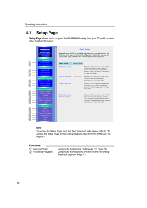 Page 68Operating Instructions
68
4.1 Setup Page
Setup PageallowsyoutoprogramtheKX-HGW600easilyfromyourPCandtoaccess
other helpful information.
Note
To access the Setup Page from the WAN (Internet) side, please refer to To
access the Setup Page or Recording/Playback page from the WAN side on
Page 81.
Functions:
Camera Portal:
Recording/Playback:Jumping to the Camera Portal page ( Page 70)
Jumping to the Recording window on the Recording/
Playback page ( Page 71)
1
2
5
6
34
78
910
1314
1112
1516
1920
1718
1
2 