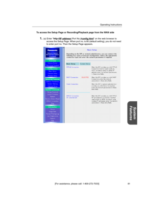 Page 81Operating Instructions
[For assistance, please call: 1-800-272-7033] 81
System
Features
To access the Setup Page or Recording/Playback page from the WAN side
1.(a) Enter http://IP address(:Port No.)/config.html on the web browser to
access the Setup Page. When port no. is 80 (default setting), you do not need
to enter port no. Then the Setup Page appears. 