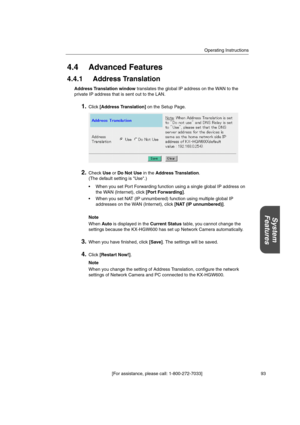 Page 93Operating Instructions
[For assistance, please call: 1-800-272-7033] 93
System
Features
4.4 Advanced Features
4.4.1 Address Translation
Address Translation windowtranslates the global IP address on the WAN to the
private IP address that is sent out to the LAN.
1.Click[Address Translation]on the Setup Page.
2.CheckUseorDo Not Usein theAddress Translation.
(The default setting is Use.)
 When you set Port Forwarding function using a single global IP address on
the WAN (Internet), click[Port Forwarding].
...