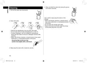 Page 1212
EnglishCleaning
1\b Pull out the water tank \fownwar\fs\b
2\b  Clean with water\b
jet•	 Remove the i\fentification\l ring an\f clean with \lwater\b
•	 Do not wash with hot water excee\fing 50 °C (122 °F)\b
•	 If using a \fetergen\lt, use one suitable for \fishwashing\b  
Rinse well with water to ensure no \l\fetergent remains a\lfter 
cleaning\b
•	 Never use thinners, benzine, or alcohol since \lit may cause 
malfunction or cracking/\fiscoloration of the parts\b...