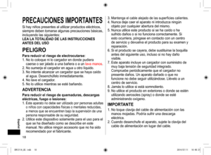 Page 1818
 Español
PRECAUCIONESIMPORTANTES
Si	hay	niños	presentes	al	utilizar	productos	eléctricos,	
siempre	deben	tomarse	algunas	precauciones	básicas,	
incluyendo	las	siguientes:
LEALATOTALIDADDELASINSTRUCCIONES
ANTESDEL USO
PELIGRO
Parareducirelriesgodeelectrocutarse:
1.	No	lo	coloque 	ni	lo	cargador	en	donde	pudiera	
caerse	o	ser	jalado	a	una	bañera	o	a	un	 lava	manos.
2.	No	sumerja	el 	cargador	en	agua	u	otro	líquido.
3.	No	intente	alcanzar	un...