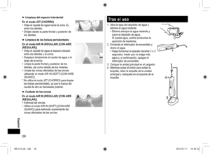 Page 2626
 Español

► Limpiezadelespaciointerdental
EnelmodoJET(CHORRO)
•	Dirija	el	caudal	de	agua	hacia	la	zona		
entre	los	dientes.
•	Diríjalo	desde	la	parte	frontal	y	posterior	de	
los	dientes.

► Limpiezadelasbolsasperiodontales
Enelmodo AIRIN(REGULAR)[CON AIRE
(REGULAR)]
•	Dirija	el	caudal	de	agua	al	espacio	situado	
entre	los	dientes	y	la	encía.
•	Desplace	lentamente	el	caudal	de	agua	a	lo	
largo	de	la	encía.
•	Limpie...